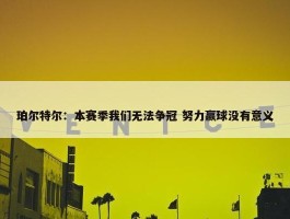 珀尔特尔：本赛季我们无法争冠 努力赢球没有意义