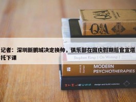 记者：深圳新鹏城决定换帅，俱乐部在国庆假期后官宣塔托下课