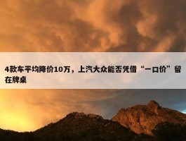 4款车平均降价10万，上汽大众能否凭借“一口价”留在牌桌