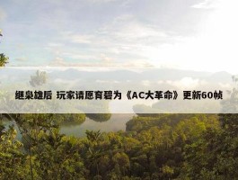 继枭雄后 玩家请愿育碧为《AC大革命》更新60帧