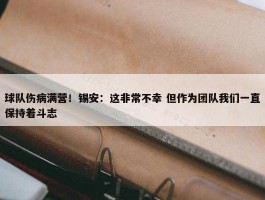 球队伤病满营！锡安：这非常不幸 但作为团队我们一直保持着斗志