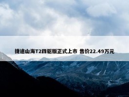 捷途山海T2四驱版正式上市 售价22.49万元