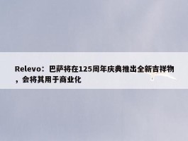 Relevo：巴萨将在125周年庆典推出全新吉祥物，会将其用于商业化