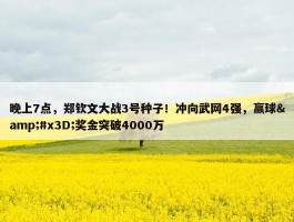 晚上7点，郑钦文大战3号种子！冲向武网4强，赢球&#x3D;奖金突破4000万