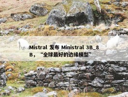 Mistral 发布 Ministral 3B_8B，“全球最好的边缘模型”