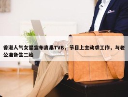 香港人气女星宣布离巢TVB，节目上主动求工作，与老公准备生二胎