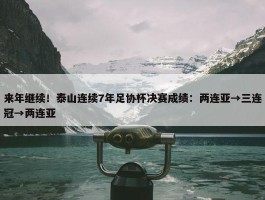 来年继续！泰山连续7年足协杯决赛成绩：两连亚→三连冠→两连亚