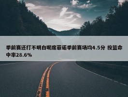 季前赛还打不明白呢席菲诺季前赛场均4.5分 投篮命中率28.6%