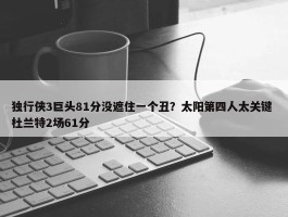 独行侠3巨头81分没遮住一个丑？太阳第四人太关键 杜兰特2场61分