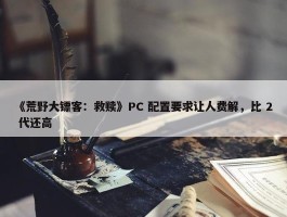 《荒野大镖客：救赎》PC 配置要求让人费解，比 2 代还高