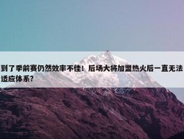 到了季前赛仍然效率不佳！后场大将加盟热火后一直无法适应体系？