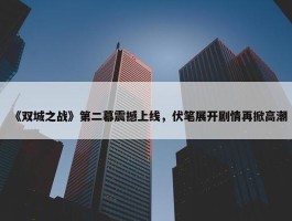 《双城之战》第二幕震撼上线，伏笔展开剧情再掀高潮