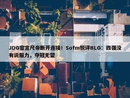 JDG官宣尺帝断开连接！Sofm锐评BLG：四强没有说服力，夺冠无望