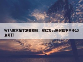 WTA东京站半决赛赛程：郑钦文vs施耐德不早于13点开打