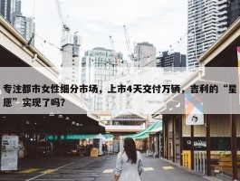 专注都市女性细分市场，上市4天交付万辆，吉利的“星愿”实现了吗？