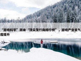 “游戏科学”跻身“顶尖发行商排行榜”，游戏产业景气度提升