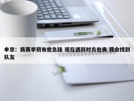 申京：我赛季初有些急躁 现在遇到对方包夹 我会找到队友