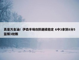 真是万金油！伊森半场攻防继续稳定 6中3拿到8分5篮板3抢断