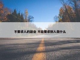 不要求人的副业 不能要求别人做什么