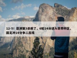 12-5！亚洲第3杀疯了，6轮14分进入世界杯区，国足冲14分争二出线