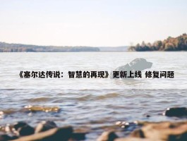 《塞尔达传说：智慧的再现》更新上线 修复问题