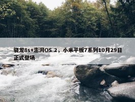 骁龙8s+澎湃OS 2，小米平板7系列10月29日正式登场