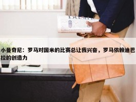 小曼奇尼：罗马对国米的比赛总让我兴奋，罗马依赖迪巴拉的创造力