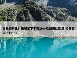 真是鲍科比！鲍威尔下半场29分险些带队翻盘 哈登战旧主15中5