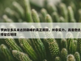 罗纳尔多从未达到巅峰的真正原因，并非实力，而是他选择留在地球