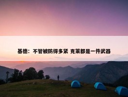 基德：不管被防得多紧 克莱都是一件武器