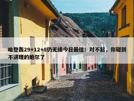 哈登轰29+12+8仍无缘今日最佳！对不起，你碰到不讲理的鲍尔了