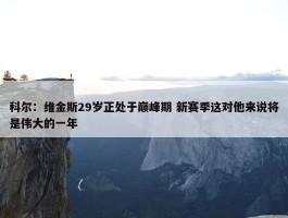 科尔：维金斯29岁正处于巅峰期 新赛季这对他来说将是伟大的一年