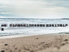 纳斯：乔治的膝伤和上次的有些相似 但没有上次那么严重