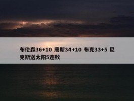 布伦森36+10 唐斯34+10 布克33+5 尼克斯送太阳5连败