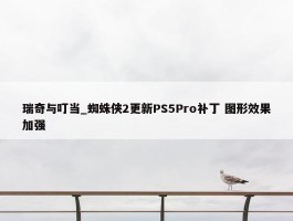 瑞奇与叮当_蜘蛛侠2更新PS5Pro补丁 图形效果加强