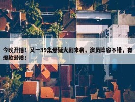 今晚开播！又一39集悬疑大剧来袭，演员阵容不错，有爆款潜质！