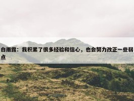 白雨露：我积累了很多经验和信心，也会努力改正一些弱点