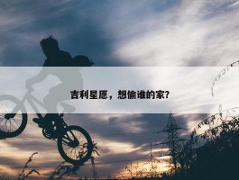 吉利星愿，想偷谁的家？