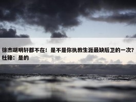 徐杰胡明轩都不在！是不是你执教生涯最缺后卫的一次？杜锋：是的