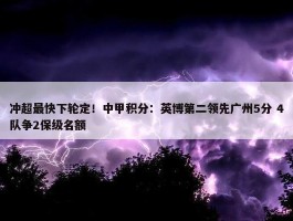 冲超最快下轮定！中甲积分：英博第二领先广州5分 4队争2保级名额